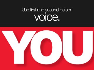 Use first and second person
voice.
 