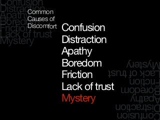 Confusion
Distraction
Apathy
Boredom
Friction
Lack of trust
Mystery
onfusion
istraction
pathy
oredom
riction
ackoftrust
ystery
Confusion
Distraction
Apathy
Boredom
Friction
Lack of trust
Mystery
Common
Causes of
Discomfort
 