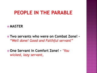  MASTER
 Two servants who were on Combat Zone! –
“Well done! Good and Faithful servant”
 One Servant in Comfort Zone! - ‘You
wicked, lazy servant,
 