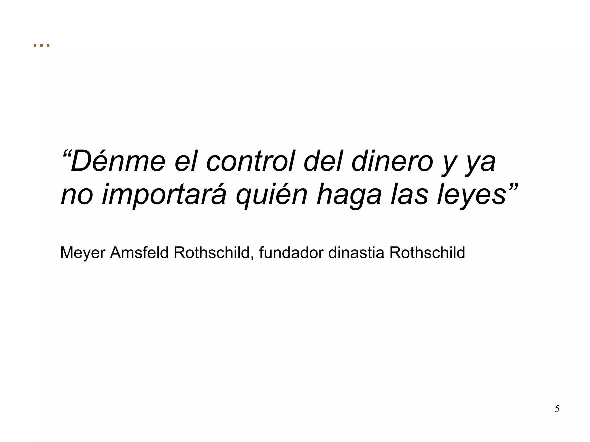 ... “ Dénme el control del dinero y ya no importará quién haga las leyes” Meyer Amsfeld Rothschild, fundador dinastia Rothschild 
