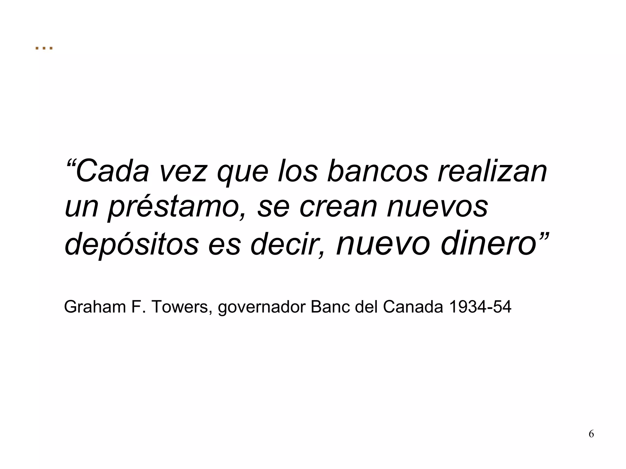 ... “ Cada vez que los bancos realizan un préstamo, se crean nuevos depósitos es decir,  nuevo dinero ” Graham F. Towers, governador Banc del Canada 1934-54 