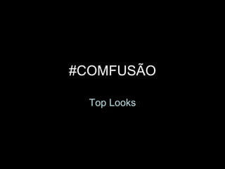 #COMFUSÃO Top Looks 
