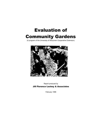 Evaluation of
Community Gardens
(A program of the University of Wisconsin Cooperative Extension)
Report produced by
Jill Florence Lackey & Associates
February 1998
 
