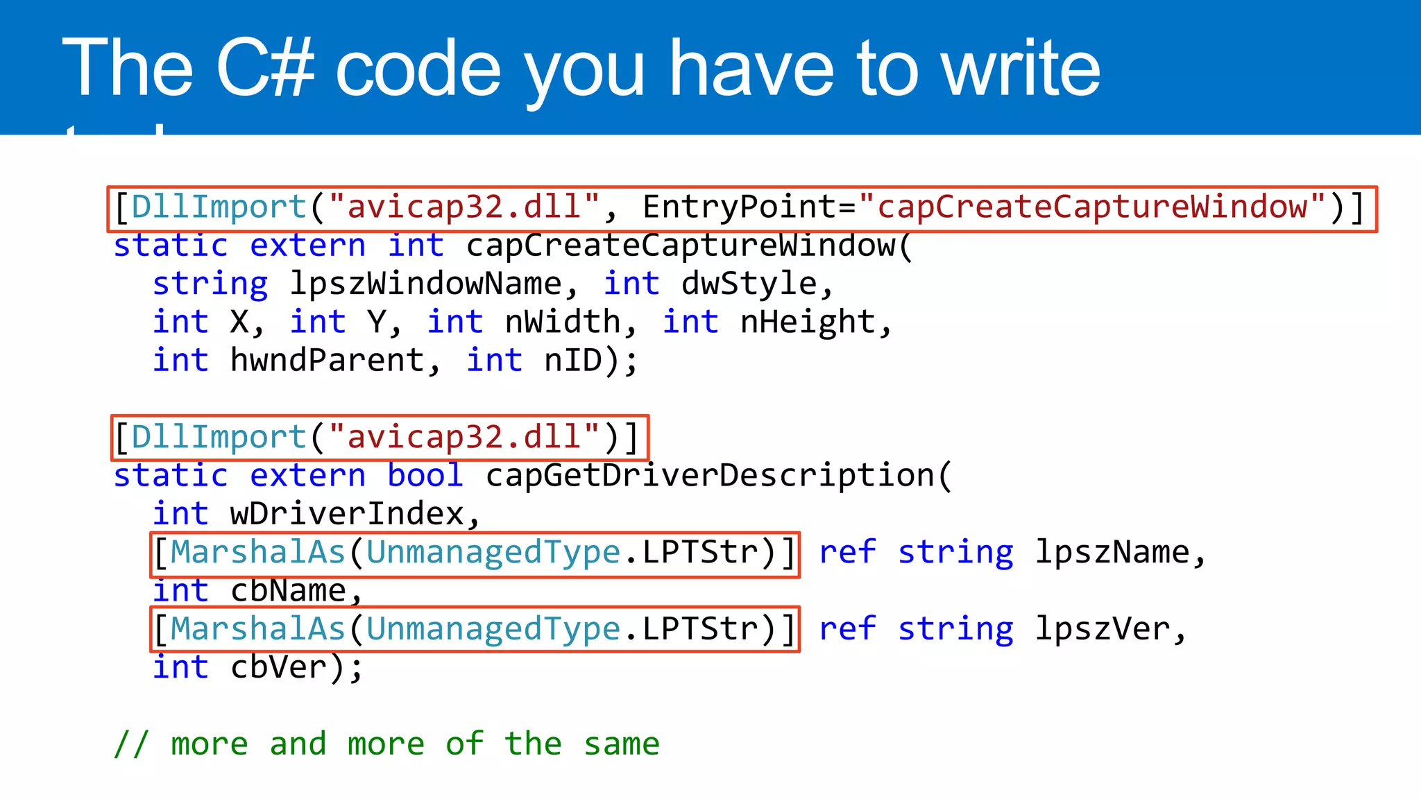 DllImport "avicap32.dll" "capCreateCaptureWindow" static extern int string int int int int int int int DllImport "avicap32.dll" static extern bool int MarshalAs UnmanagedType ref string int MarshalAs UnmanagedType ref string int // more and more of the same 