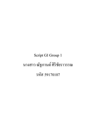 Script GI Group 1
นางสาว ณัฐกานต์ศิริชัยราวรรณ
รหัส 59170107
 