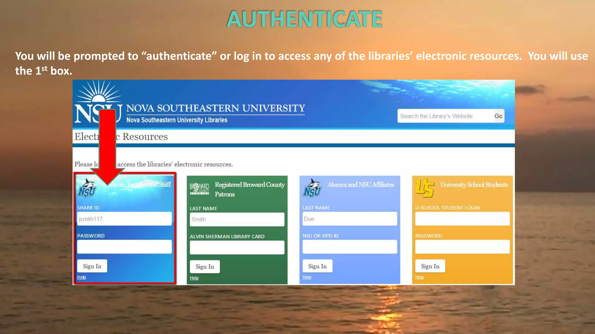 AUTHENTICATE
You will be prompted to “authenticate” or log in to access any of the libraries’ electronic resources. You will use
the 1st box.
 