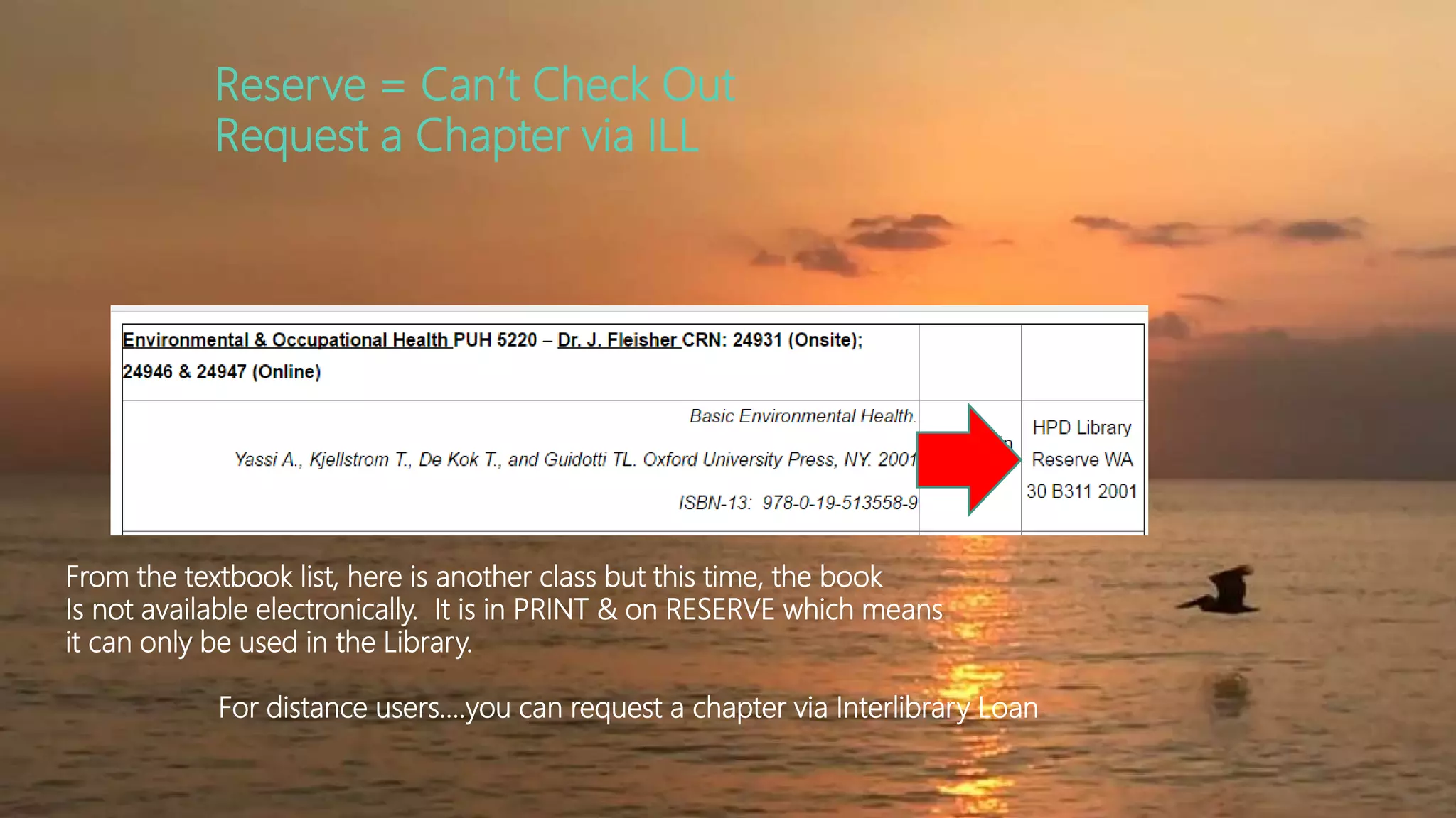 Reserve = Can’t Check Out
Request a Chapter via ILL
From the textbook list, here is another class but this time, the book
Is not available electronically. It is in PRINT & on RESERVE which means
it can only be used in the Library.
For distance users….you can request a chapter via Interlibrary Loan
 