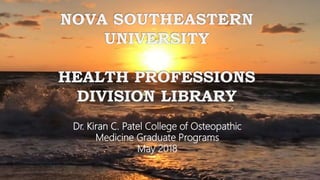 NOVA SOUTHEASTERN
UNIVERSITY
HEALTH PROFESSIONS
DIVISION LIBRARY
Dr. Kiran C. Patel College of Osteopathic
Medicine Graduate Programs
May 2018
 