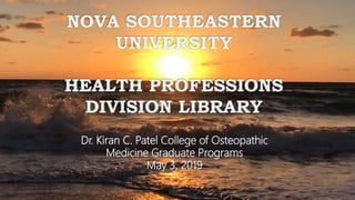 NOVA SOUTHEASTERN
UNIVERSITY
HEALTH PROFESSIONS
DIVISION LIBRARY
Dr. Kiran C. Patel College of Osteopathic
Medicine Graduate Programs
May 3, 2019
 