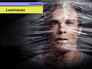 Acabamento
.Laminacao
 