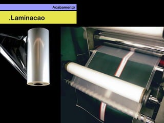 Acabamento
.Laminacao
 