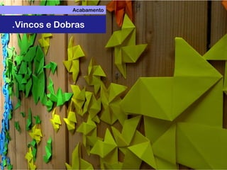 Acabamento
.Vincos e Dobras
 