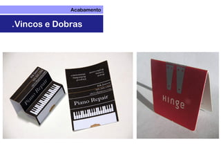 Acabamento
.Vincos e Dobras
 