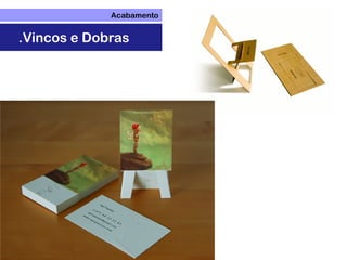 Acabamento
.Vincos e Dobras
 