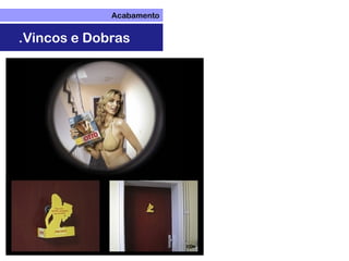 Acabamento
.Vincos e Dobras
 