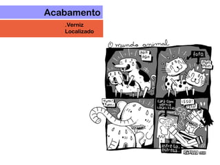 Acabamento
.Verniz
Localizado
 