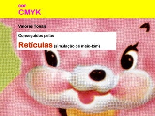 CMYK
cor
Valores Tonais
Conseguidos pelas
Retículas(simulação de meio-tom)
 