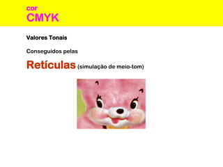 CMYK
cor
Valores Tonais
Conseguidos pelas
Retículas(simulação de meio-tom)
 