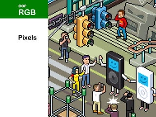 RGB
cor
Pixels
 