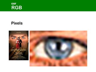 Pixels
RGB
cor
 