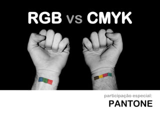 RGB vs CMYK
PANTONE
participação especial:
 