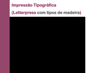 Impressão Tipográfica
(Letterpress com tipos de madeira)
 