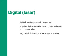-Viável para tiragens muito pequenas
-imprime dados variáveis, como nome e endereço
em contas e afins
-algumas limitações de tamanho e acabamento
Digital (laser)
 