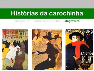 Histórias da carochinha
Xilogravura • Gravura em metal • Litogravura
 