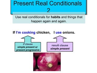 Present Real Conditionals
Present Real Conditionals
           22
 Use real conditionals for habits and things that
            happen again and again.


If I’m cooking chicken, I use onions.


       if clause
                           result clause
   simple present or
  present progressive
                          simple present
 