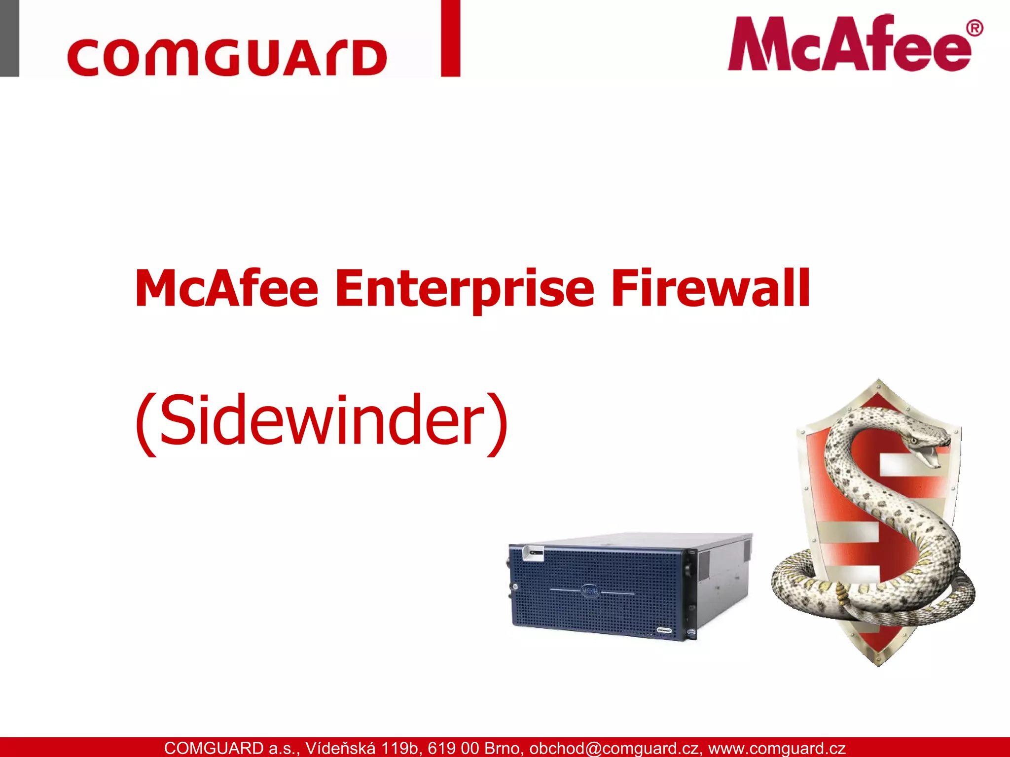 McAfee Enterprise Firewall

            (Sidewinder)



www.comguard.cz                                                             communication security
           COMGUARD a.s., Vídeňská 119b, 619 00 Brno, obchod@comguard.cz, www.comguard.cz
 
