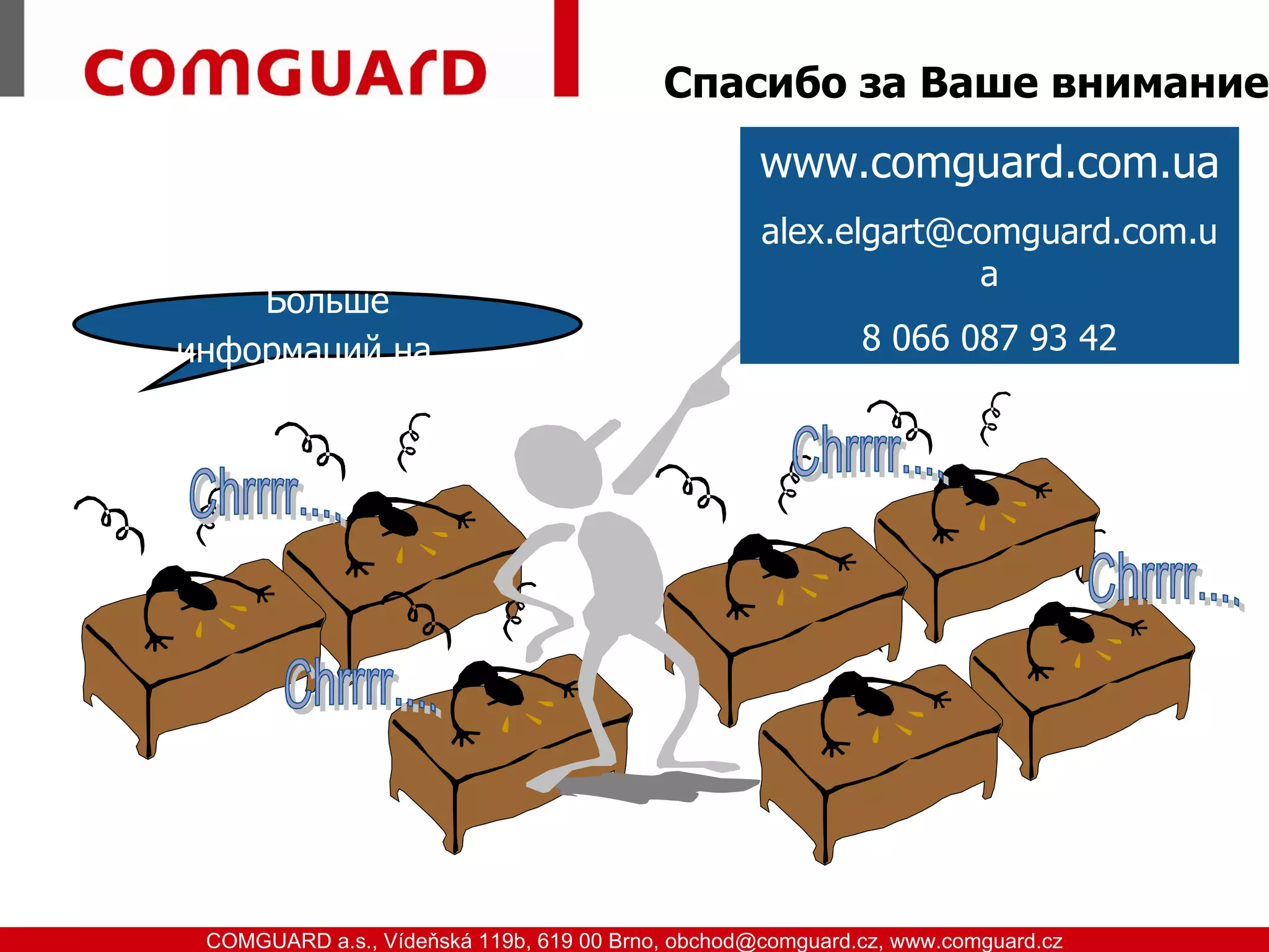 Спасибо за Ваше внимание
                                                            www.comguard.com.ua
                                                            alex.elgart@comguard.com.u
                                                                         a
                Больше
            информаций на...                                        8 066 087 93 42




www.comguard.cz                                                             communication security
           COMGUARD a.s., Vídeňská 119b, 619 00 Brno, obchod@comguard.cz, www.comguard.cz
 