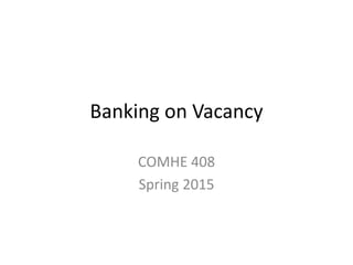 Banking on Vacancy
COMHE 408
Spring 2015
 
