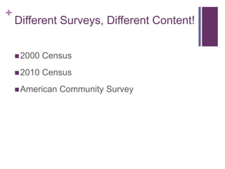 +
    Different Surveys, Different Content!


     2000   Census
     2010   Census
     American   Community Survey
 