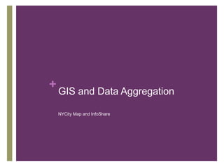 +
    GIS and Data Aggregation

    NYCity Map and InfoShare
 