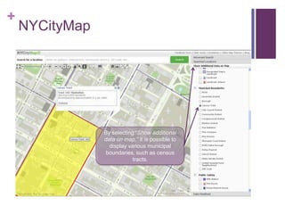 +
    NYCityMap




                By selecting “Show additional
                data on map,” it is possible to
                  display various municipal
                 boundaries, such as census
                            tracts.
 