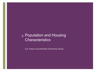 + Population and Housing
  Characteristics

  U.S. Census and American Community Survey
 