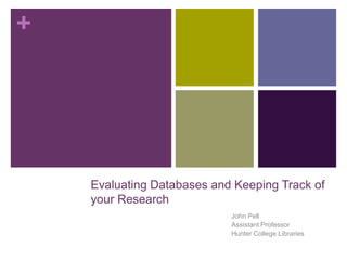 +




    Evaluating Databases and Keeping Track of
    your Research
                            John Pell
                            Assistant Professor
                            Hunter College Libraries
 