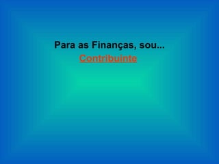 Para as Finanças, sou... Contribuinte   