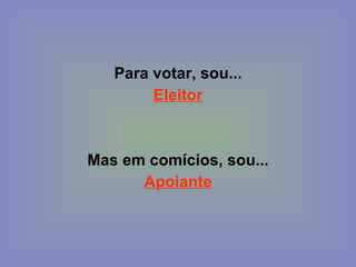 Para votar, sou... Eleitor   Mas em comícios, sou... Apoiante 