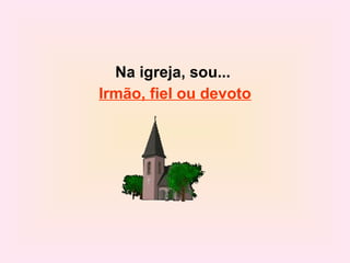 Na igreja, sou...  Irmão, fiel ou devoto 