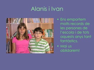 Alanis i Ivan Ens emportem molts records de les persones de l’escola i de tots aquests anys tant fantàstics.  Mai us oblidarem! 