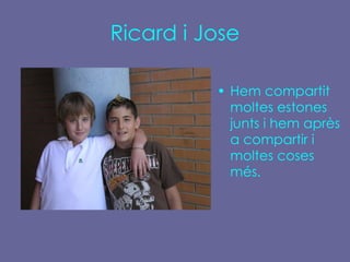 Ricard i Jose Hem compartit moltes estones junts i hem après a compartir i moltes coses més. 