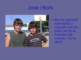 Jose i Boris Ens ha agradat molt estar a aquesta escola, però ara és el moment de marxar, i es fa difícil. 