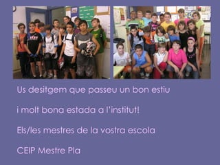 Us desitgem que passeu un bon estiu i molt bona estada a l’institut! Els/les mestres de la vostra escola CEIP Mestre Pla 