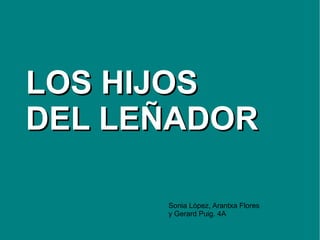 LOS HIJOS DEL LEÑADOR Sonia López, Arantxa Flores  y Gerard Puig. 4A 