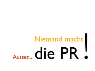 Niemand macht

Ausser...   die PR
 