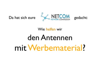 Da hat sich eure                    gedacht:

                   Wie helfen wir

           den Antennen
   mit Werbematerial?
 