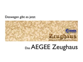 Deswegen gibt es jetzt




              Das   AEGEE Zeughaus
 