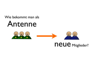 Wie bekommt man als

 Antenne

                      neue Mitglieder?
 