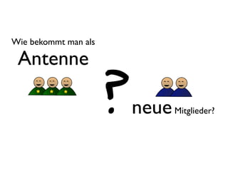 Wie bekommt man als

 Antenne

                      ? neue   Mitglieder?
 